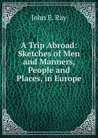 A Trip Abroad: Sketches of Men and Manners, People and Places, in Europe