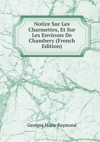 Notice Sur Les Charmettes, Et Sur Les Environs De Chambery (French Edition)