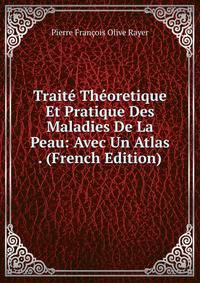 Traite Theoretique Et Pratique Des Maladies De La Peau: Avec Un Atlas . (French Edition)