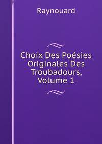 Choix Des Poesies Originales Des Troubadours, Volume 1