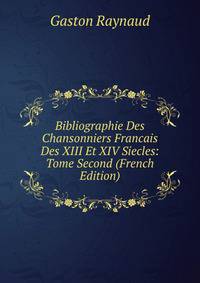 Bibliographie Des Chansonniers Francais Des XIII Et XIV Siecles: Tome Second (French Edition)