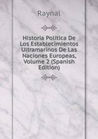 Historia Politica De Los Establecimientos Ultramarinos De Las Naciones Europeas, Volume 2 (Spanish Edition)