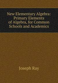 New Elementary Algebra: Primary Elements of Algebra, for Common Schools and Academics