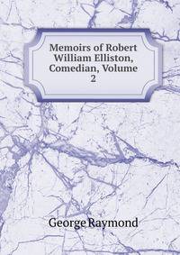 Memoirs of Robert William Elliston, Comedian, Volume 2