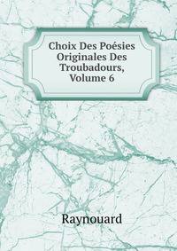Choix Des Poesies Originales Des Troubadours, Volume 6