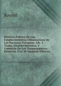Historia Politica De Los Establecimientos Ultramarinos De Las Naciones Europeas: Lib. 5. Viajes, Establecimientos, Y Comercio De Los Dinamarqueses, . Relativas A La Hi (Spanish Edition)