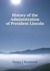 History of the Administration of President Lincoln