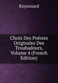 Choix Des Poesies Originales Des Troubadours, Volume 4 (French Edition)