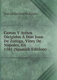 Cartas Y Avisos Dirigidos A Don Juan De Zuniga, Virey De Napoles, En 1581 (Spanish Edition)
