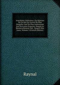 Anecdotes Litt?raires: Ou Histoire De Ce Qui Est Arriv? De Plus Singulier and De Plus Int?ressant Aux Ecrivains Fran?ois, Depuis Le Renouvellement Des . Jusqu'? Nos Jours, Volume 3 (French Edition)