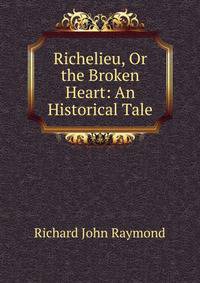 Richelieu, Or the Broken Heart: An Historical Tale