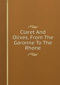 Claret And Olives, From The Garonne To The Rhone