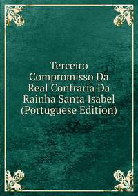 Terceiro Compromisso Da Real Confraria Da Rainha Santa Isabel (Portuguese Edition)