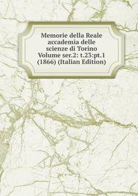 Memorie della Reale accademia delle scienze di Torino Volume ser.2: t.23:pt.1(1866) (Italian Edition)