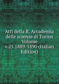 Atti della R. Accademia delle scienze di Torino Volume v.25 1889-1890 (Italian Edition)