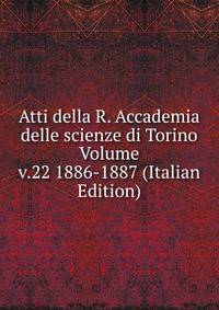 Atti della R. Accademia delle scienze di Torino Volume v.22 1886-1887 (Italian Edition)