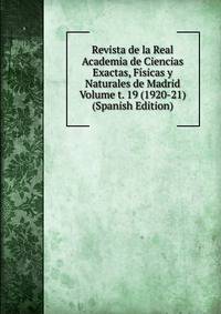 Revista de la Real Academia de Ciencias Exactas, Fisicas y Naturales de Madrid Volume t. 19 (1920-21) (Spanish Edition)