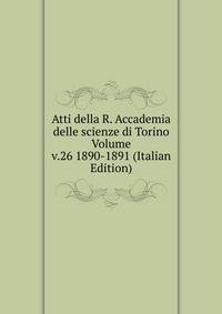 Atti della R. Accademia delle scienze di Torino Volume v.26 1890-1891 (Italian Edition)