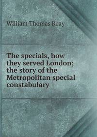 The specials, how they served London; the story of the Metropolitan special constabulary