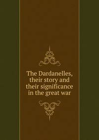 The Dardanelles, their story and their significance in the great war