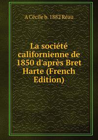 La soci?t? californienne de 1850 d'apr?s Bret Harte (French Edition)