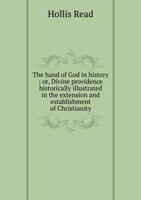 The hand of God in history ; or, Divine providence historically illustrated in the extension and establishment of Christianity