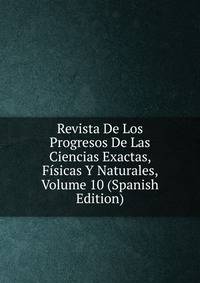 Revista De Los Progresos De Las Ciencias Exactas, Fisicas Y Naturales, Volume 10 (Spanish Edition)