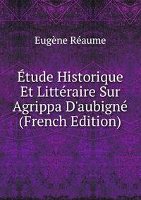 ?tude Historique Et Litt?raire Sur Agrippa D'aubign? (French Edition)