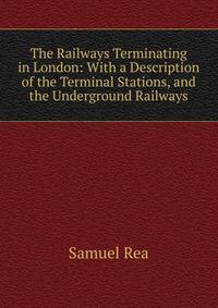 The Railways Terminating in London: With a Description of the Terminal Stations, and the Underground Railways