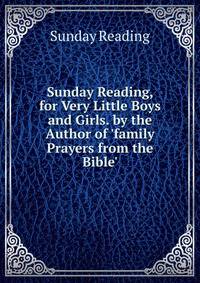 Sunday Reading, for Very Little Boys and Girls. by the Author of 'family Prayers from the Bible'.