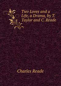 Two Loves and a Life, a Drama, by T. Taylor and C. Reade