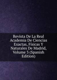 Revista De La Real Academia De Ciencias Exactas, Fisicas Y Naturales De Madrid, Volume 3 (Spanish Edition)