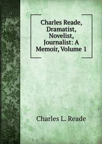 Charles Reade, Dramatist, Novelist, Journalist: A Memoir, Volume 1