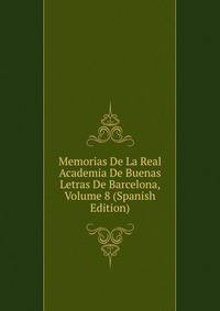 Memorias De La Real Academia De Buenas Letras De Barcelona, Volume 8 (Spanish Edition)