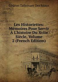 Les Historiettes: M?moires Pour Servir ? L'histoire Du Xviie Si?cle, Volume 2 (French Edition)