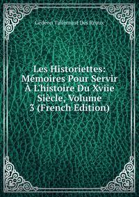 Les Historiettes: M?moires Pour Servir ? L'histoire Du Xviie Si?cle, Volume 3 (French Edition)