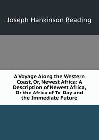 A Voyage Along the Western Coast, Or, Newest Africa: A Description of Newest Africa, Or the Africa of To-Day and the Immediate Future