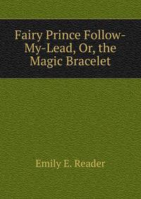 Fairy Prince Follow-My-Lead, Or, the Magic Bracelet