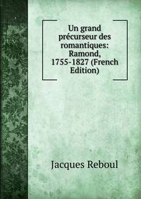 Un grand precurseur des romantiques: Ramond, 1755-1827 (French Edition)