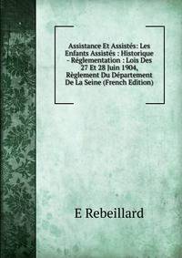 Assistance Et Assistes: Les Enfants Assistes : Historique - Reglementation : Lois Des 27 Et 28 Juin 1904, Reglement Du Departement De La Seine (French Edition)