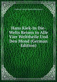 Hans Kiek-In Die-Welts Reisen in Alle Vier Welttheile Und Den Mond (German Edition)