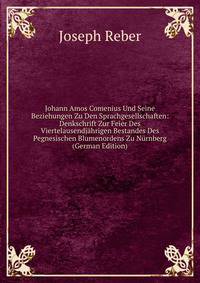 Johann Amos Comenius Und Seine Beziehungen Zu Den Sprachgesellschaften: Denkschrift Zur Feier Des Viertelausendjahrigen Bestandes Des Pegnesischen Blumenordens Zu Nurnberg (German Edition)