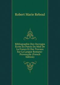 Bibliographie Des Ouvrages Ecrits En Patois Du Midi De La France Et Des Travaux Sur La Langue Romano-Provencale (French Edition)