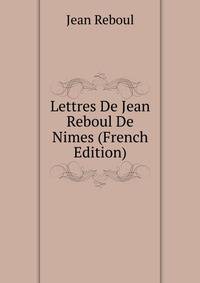 Lettres De Jean Reboul De Nimes (French Edition)