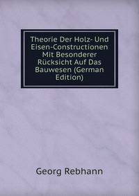 Theorie Der Holz- Und Eisen-Constructionen Mit Besonderer Rucksicht Auf Das Bauwesen (German Edition)