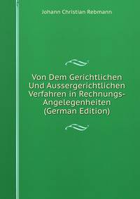 Von Dem Gerichtlichen Und Aussergerichtlichen Verfahren in Rechnungs-Angelegenheiten (German Edition)