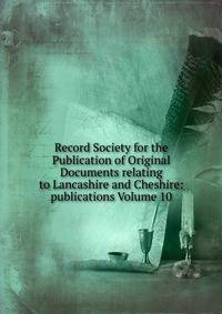 Record Society for the Publication of Original Documents relating to Lancashire and Cheshire: publications Volume 10