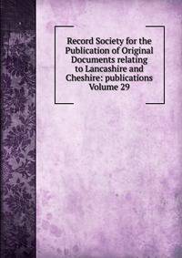 Record Society for the Publication of Original Documents relating to Lancashire and Cheshire: publications Volume 29