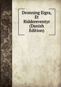 Dronning Eigra, Et Riddereventyr (Danish Edition)