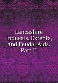 Lancashire Inquests, Extents, and Feudal Aids. Part II.